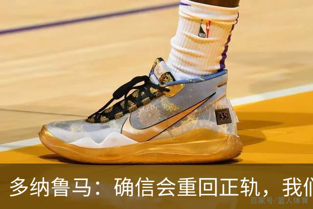 多纳鲁马：确信会重回正轨，我们将重返意大利应有的高度